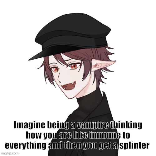 Immune to all but ye old splinter | Imagine being a vampire thinking how you are like immune to everything and then you get a splinter | made w/ Imgflip meme maker