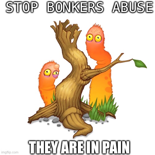 end their suffering | STOP BONKERS ABUSE; THEY ARE IN PAIN | image tagged in msm,bonkers,my singing monsters | made w/ Imgflip meme maker
