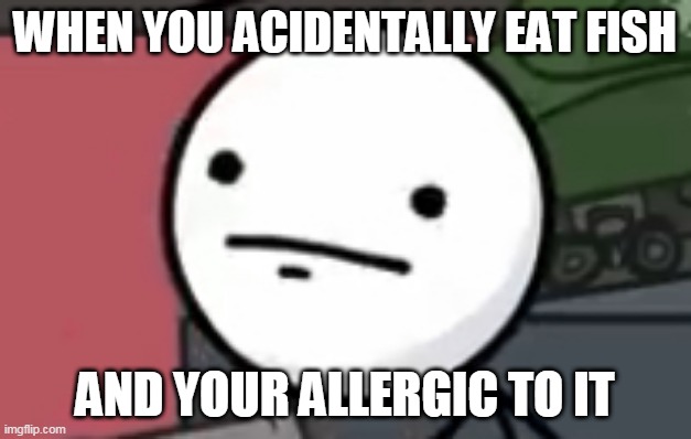 Henry stickmin derp | WHEN YOU ACIDENTALLY EAT FISH; AND YOUR ALLERGIC TO IT | image tagged in henry stickmin derp | made w/ Imgflip meme maker