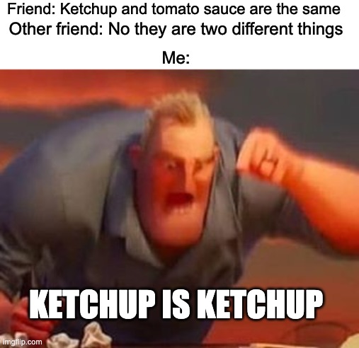 KETCHUP IS KETCHUP | Friend: Ketchup and tomato sauce are the same; Other friend: No they are two different things; Me:; KETCHUP IS KETCHUP | image tagged in mr incredible mad,ketchup | made w/ Imgflip meme maker