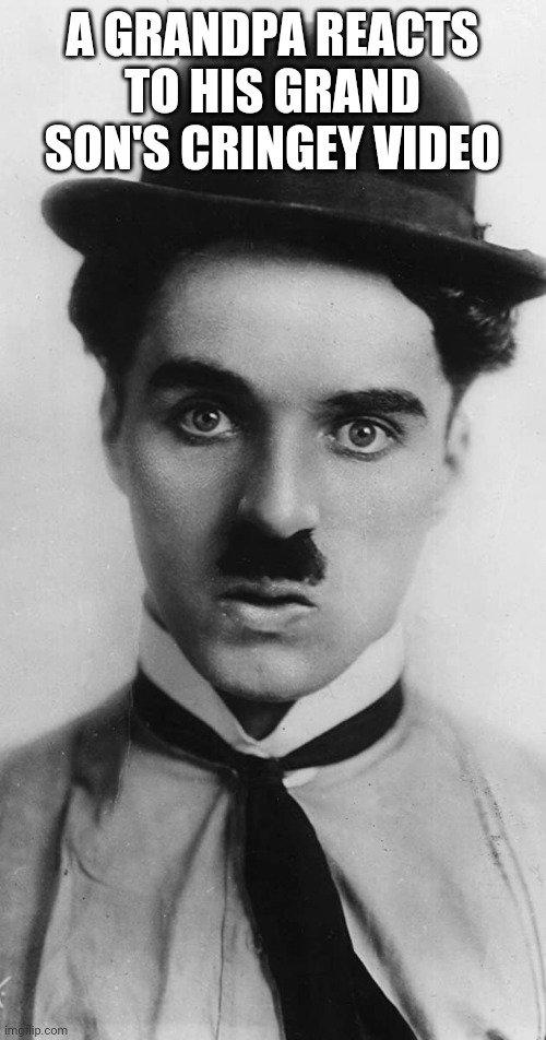 Disappointed Charlie Chaplin | A GRANDPA REACTS TO HIS GRAND SON'S CRINGEY VIDEO | image tagged in disappointed charlie chaplin | made w/ Imgflip meme maker