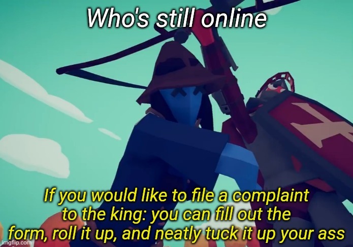 If you would like to file a complaint to the king | Who's still online | image tagged in if you would like to file a complaint to the king | made w/ Imgflip meme maker