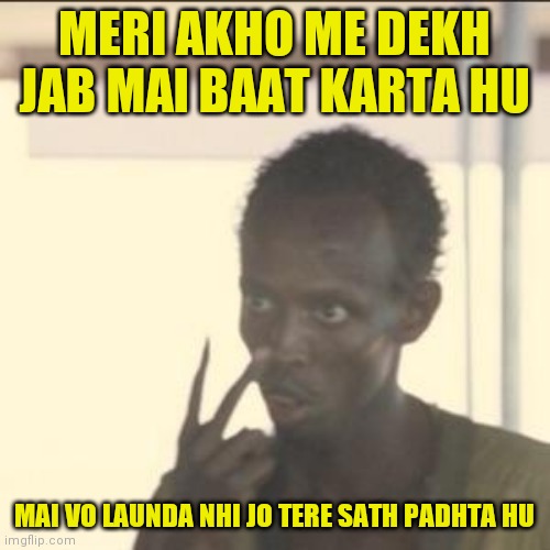 Aakh dikhata hai | MERI AKHO ME DEKH JAB MAI BAAT KARTA HU; MAI VO LAUNDA NHI JO TERE SATH PADHTA HU | image tagged in memes,look at me | made w/ Imgflip meme maker