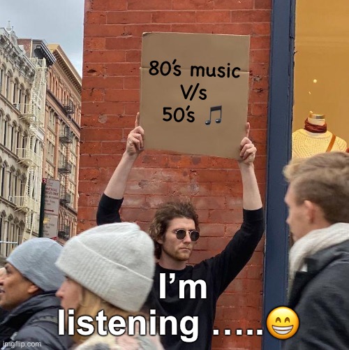 See what I did there | 80’s music
V/s
50’s 🎵; I’m listening …..😁 | image tagged in memes,guy holding cardboard sign | made w/ Imgflip meme maker