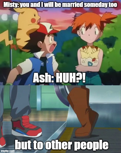 amourshipping | Misty: you and I will be married someday too; Ash: HUH?! but to other people | image tagged in ash and misty,ash and serena,pokemon,pikachu | made w/ Imgflip meme maker