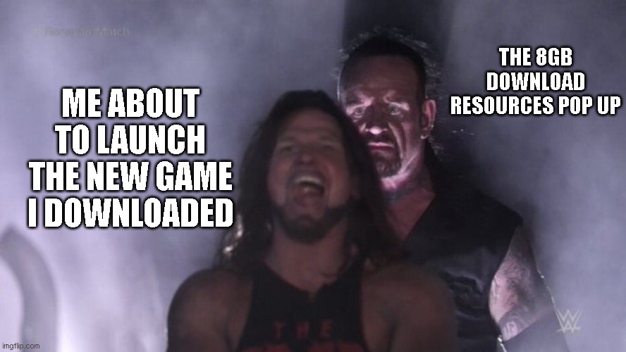 every games these days | THE 8GB DOWNLOAD RESOURCES POP UP; ME ABOUT TO LAUNCH THE NEW GAME I DOWNLOADED | image tagged in aj styles undertaker | made w/ Imgflip meme maker