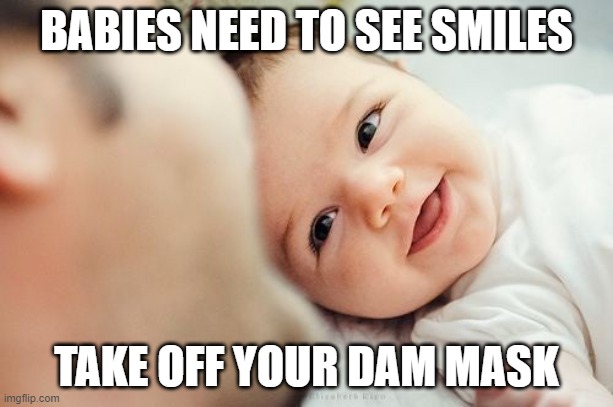 Babies need to see smiles | BABIES NEED TO SEE SMILES; TAKE OFF YOUR DAM MASK | made w/ Imgflip meme maker