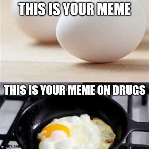 Brain, Brain on Drugs (egg) | THIS IS YOUR MEME THIS IS YOUR MEME ON DRUGS | image tagged in brain brain on drugs egg | made w/ Imgflip meme maker