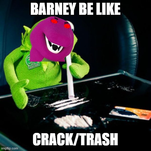 kermit coke | BARNEY BE LIKE CRACK/TRASH | image tagged in kermit coke | made w/ Imgflip meme maker