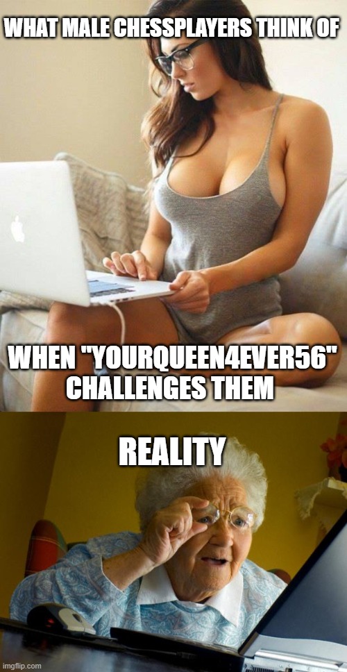 WHAT MALE CHESSPLAYERS THINK OF; WHEN "YOURQUEEN4EVER56" CHALLENGES THEM; REALITY | image tagged in hot woman on computer,old lady at computer finds the internet | made w/ Imgflip meme maker