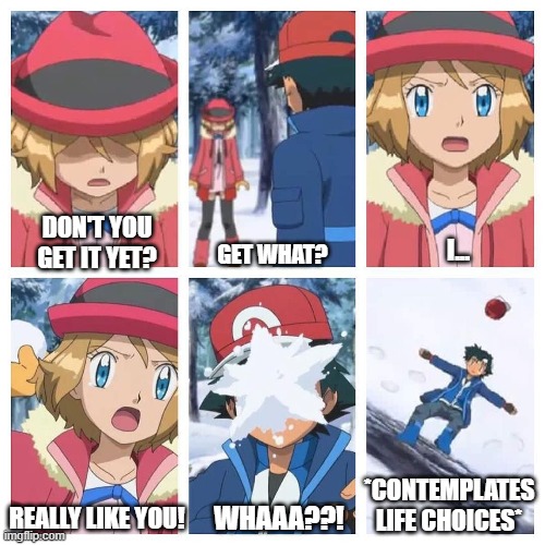 when you take an L | DON'T YOU GET IT YET? I... GET WHAT? *CONTEMPLATES LIFE CHOICES*; WHAAA??! REALLY LIKE YOU! | image tagged in pokemon,ash,serena | made w/ Imgflip meme maker