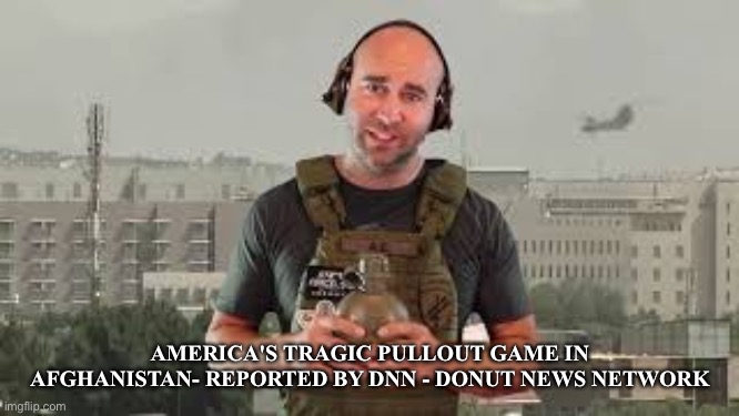 AMERICA'S TRAGIC PULLOUT GAME IN AFGHANISTAN- REPORTED BY DNN - DONUT NEWS NETWORK | made w/ Imgflip meme maker