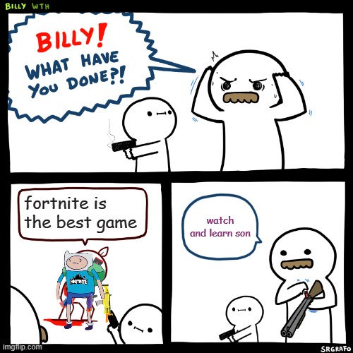 good job billy | fortnite is the best game; watch and learn son | image tagged in billy what have you done | made w/ Imgflip meme maker