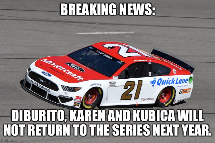 diBurito is still in a coma, while Kubica and Karen will not be retained, the latter making way for Shadow.Exe | BREAKING NEWS:; DIBURITO, KAREN AND KUBICA WILL NOT RETURN TO THE SERIES NEXT YEAR. | image tagged in karen,kubica,diburito,memes,nascar,nmcs | made w/ Imgflip meme maker