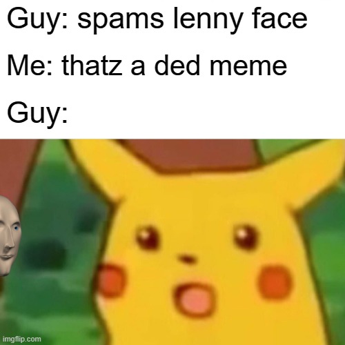 Surprised Pikachu | Guy: spams lenny face; Me: thatz a ded meme; Guy: | image tagged in memes,surprised pikachu | made w/ Imgflip meme maker