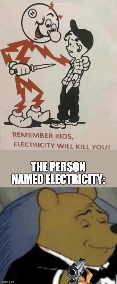 Oh no! | THE PERSON NAMED ELECTRICITY: | image tagged in remember kids electricity will kill you,memes,tuxedo winnie the pooh | made w/ Imgflip meme maker