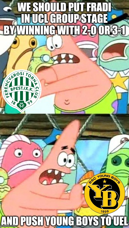 Ferencvaros fans right now |  WE SHOULD PUT FRADI IN UCL GROUP STAGE BY WINNING WITH 2-0 OR 3-1; AND PUSH YOUNG BOYS TO UEL | image tagged in memes,put it somewhere else patrick,fradi,young boys,champions league,football | made w/ Imgflip meme maker