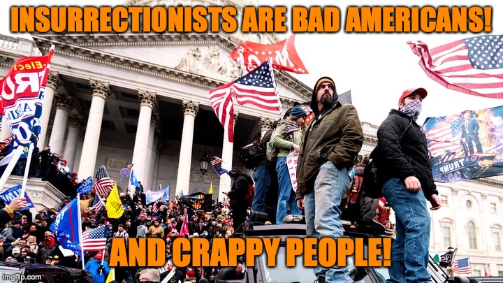 Capitol Riot | INSURRECTIONISTS ARE BAD AMERICANS! AND CRAPPY PEOPLE! | image tagged in capitol riot | made w/ Imgflip meme maker