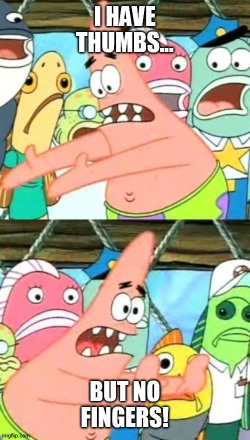 pick up, not grab | I HAVE THUMBS... BUT NO FINGERS! | image tagged in memes,put it somewhere else patrick | made w/ Imgflip meme maker