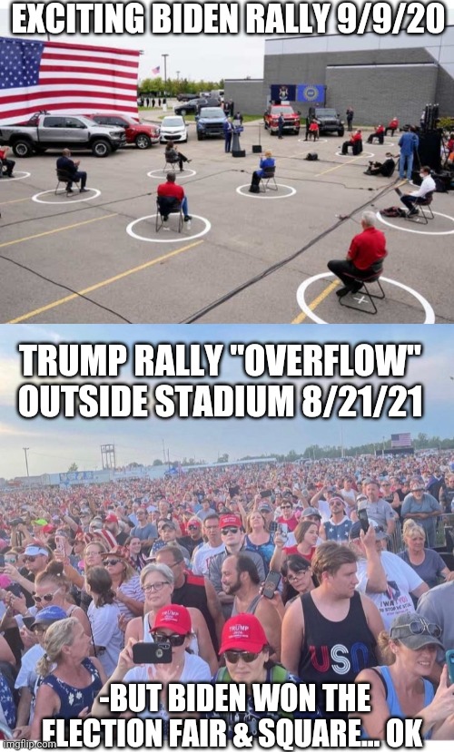 RIGGED 2020 | EXCITING BIDEN RALLY 9/9/20; TRUMP RALLY "OVERFLOW" OUTSIDE STADIUM 8/21/21; -BUT BIDEN WON THE ELECTION FAIR & SQUARE... OK | image tagged in cheating,democrats,rigged elections,libtards,suck | made w/ Imgflip meme maker