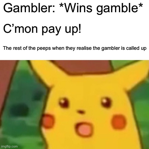 Surprised Pikachu Meme | Gambler: *Wins gamble* C’mon pay up! The rest of the peeps when they realise the gambler is called up | image tagged in memes,surprised pikachu | made w/ Imgflip meme maker