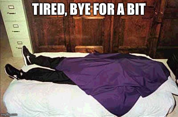 Nap time | TIRED, BYE FOR A BIT | image tagged in nap time | made w/ Imgflip meme maker