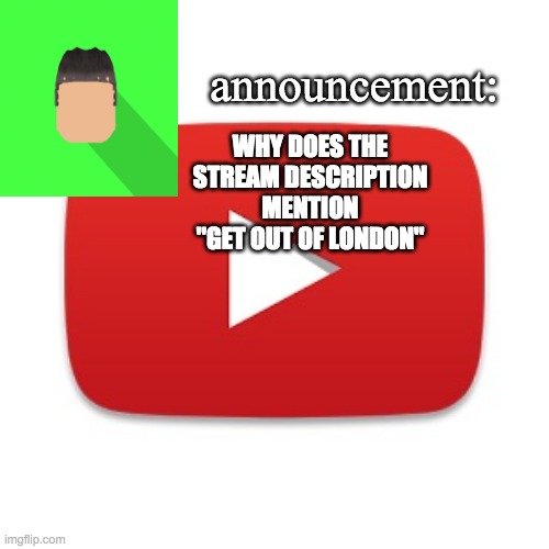 Kyrian247 announcement | WHY DOES THE STREAM DESCRIPTION MENTION "GET OUT OF LONDON" | image tagged in kyrian247 announcement | made w/ Imgflip meme maker