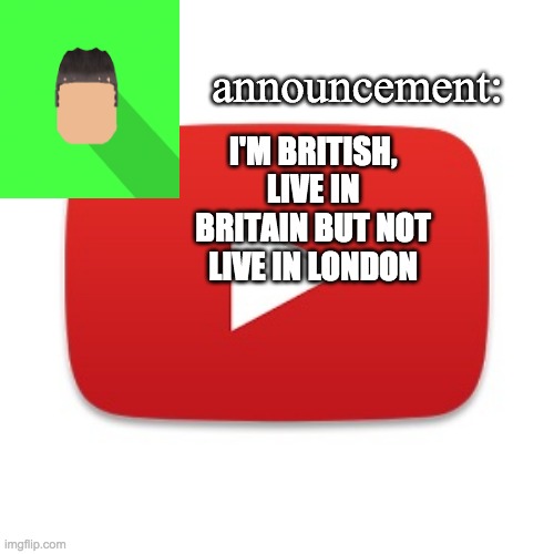 Kyrian247 announcement | I'M BRITISH, LIVE IN BRITAIN BUT NOT LIVE IN LONDON | image tagged in kyrian247 announcement | made w/ Imgflip meme maker