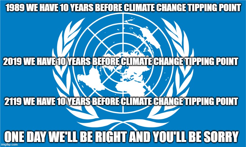 un flag | 1989 WE HAVE 10 YEARS BEFORE CLIMATE CHANGE TIPPING POINT; 2019 WE HAVE 10 YEARS BEFORE CLIMATE CHANGE TIPPING POINT; 2119 WE HAVE 10 YEARS BEFORE CLIMATE CHANGE TIPPING POINT; ONE DAY WE'LL BE RIGHT AND YOU'LL BE SORRY | image tagged in un flag | made w/ Imgflip meme maker