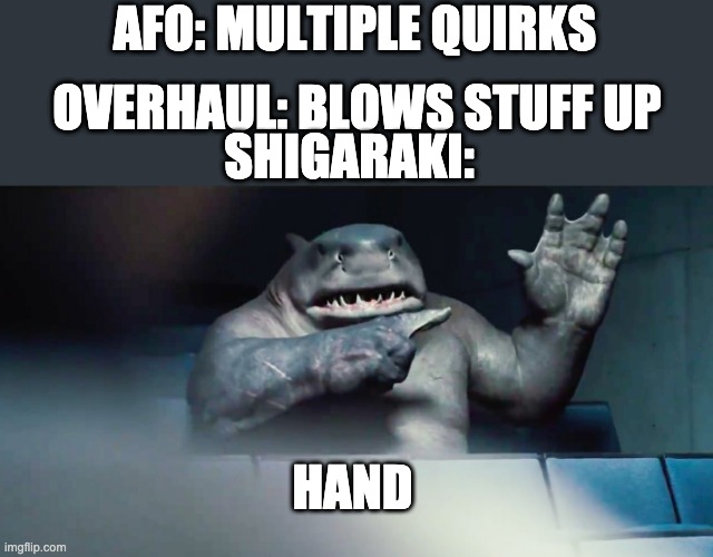 King shark hand | AFO: MULTIPLE QUIRKS; OVERHAUL: BLOWS STUFF UP; SHIGARAKI:; HAND | image tagged in the suicide squad king shark hand | made w/ Imgflip meme maker