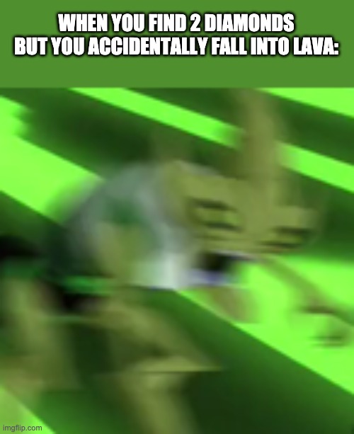 Screeching Crashhopper | WHEN YOU FIND 2 DIAMONDS BUT YOU ACCIDENTALLY FALL INTO LAVA: | image tagged in screeching crashhopper | made w/ Imgflip meme maker