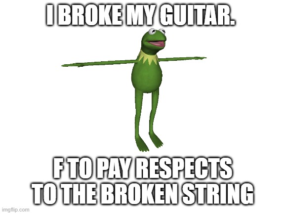 PAY THE RESPECTS | I BROKE MY GUITAR. F TO PAY RESPECTS TO THE BROKEN STRING | image tagged in sus,fool,for coming,down here,little,i forgot this stream | made w/ Imgflip meme maker