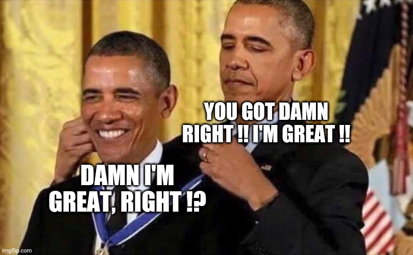 I'm Great right !? |  YOU GOT DAMN RIGHT !! I'M GREAT !! DAMN I'M GREAT, RIGHT !? | image tagged in obama medal,memes,funny memes | made w/ Imgflip meme maker
