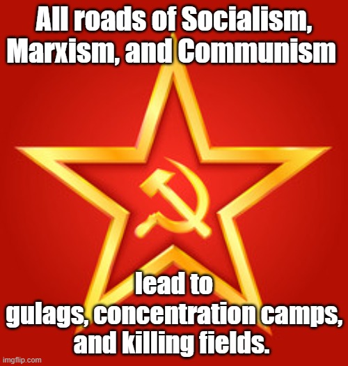 Anti-Communist meme: All roads of Socialism, Marxism, and Communism lead to gulags, concentration camps, and killing fields. |  All roads of Socialism, Marxism, and Communism; lead to gulags, concentration camps,
and killing fields. | image tagged in memes,political memes,politics,socialism,marxism,communism | made w/ Imgflip meme maker