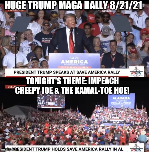 MAGA  The REAL President 2021 MAGA | HUGE TRUMP MAGA RALLY 8/21/21; TONIGHT'S THEME: IMPEACH CREEPY JOE & THE KAMAL-TOE HOE! | image tagged in president trump,rules,libtards,suck,impeach,creepy joe biden | made w/ Imgflip meme maker