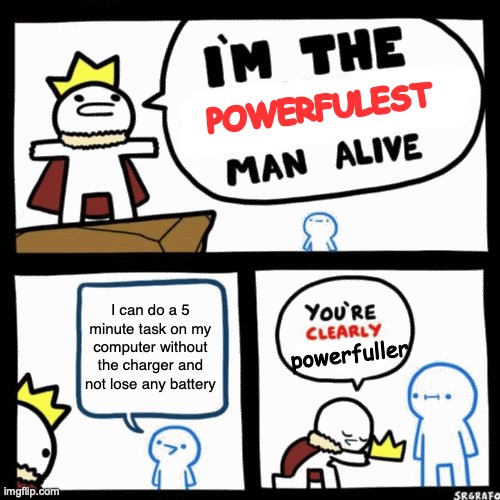 Clearly | POWERFULEST; I can do a 5 minute task on my computer without the charger and not lose any battery; powerfuller | image tagged in i'm the x man alive | made w/ Imgflip meme maker