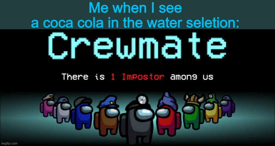 Water is sus | Me when I see
a coca cola in the water seletion: | image tagged in crewmate there is 1 impostor among us,coca cola,water | made w/ Imgflip meme maker