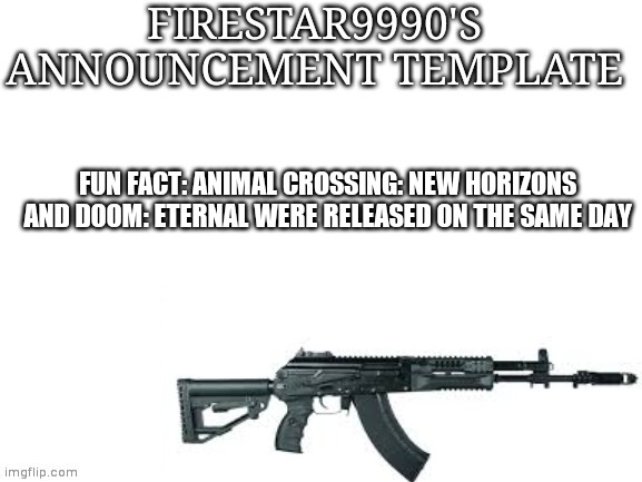Firestar9990 announcement template (better) | FUN FACT: ANIMAL CROSSING: NEW HORIZONS AND DOOM: ETERNAL WERE RELEASED ON THE SAME DAY | image tagged in firestar9990 announcement template better | made w/ Imgflip meme maker