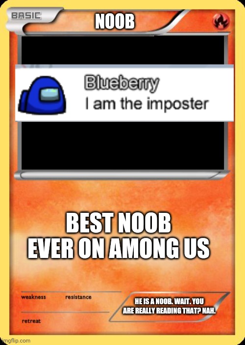 Noob |  NOOB; BEST NOOB EVER ON AMONG US; HE IS A NOOB. WAIT. YOU ARE REALLY READING THAT? NAH. | image tagged in blank pokemon card,blueberry,i am the imposter,among us,video games | made w/ Imgflip meme maker