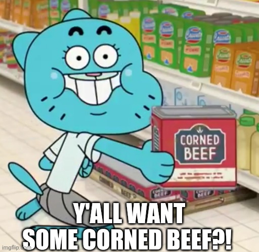 Y'ALL WANT SOME CORNED BEEF?! | image tagged in the amazing world of gumball | made w/ Imgflip meme maker