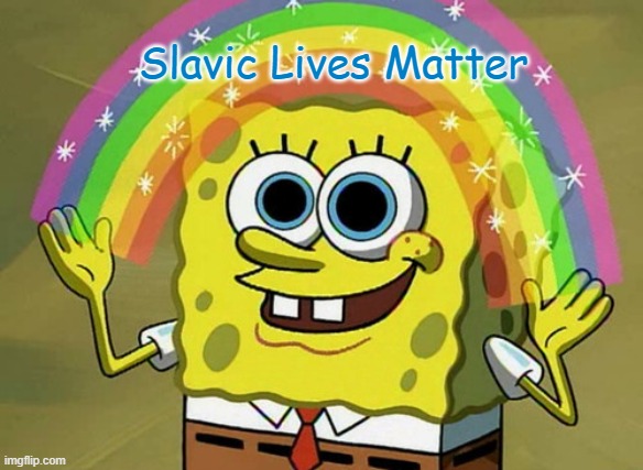 Imagination Spongebob Meme | Slavic Lives Matter | image tagged in memes,imagination spongebob | made w/ Imgflip meme maker