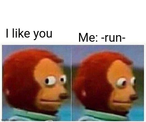 Monkey Puppet Meme | Me: -run-; I like you | image tagged in memes,monkey puppet | made w/ Imgflip meme maker