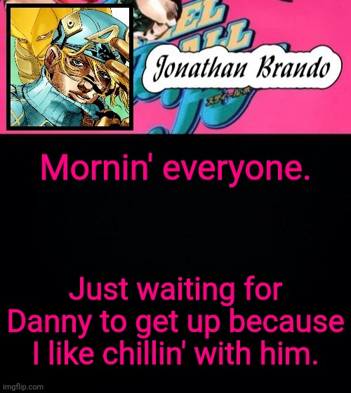Jonathan's Steel Ball Run | Mornin' everyone. Just waiting for Danny to get up because I like chillin' with him. | image tagged in jonathan's steel ball run | made w/ Imgflip meme maker