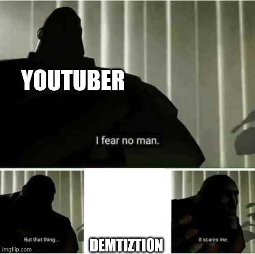 I fear no man | YOUTUBER; DEMTIZTION | image tagged in i fear no man | made w/ Imgflip meme maker