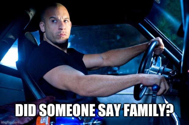 Fast And Furious BRO! | DID SOMEONE SAY FAMILY? | image tagged in fast and furious bro | made w/ Imgflip meme maker