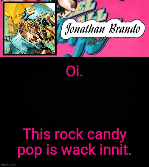 Jonathan's Steel Ball Run | Oi. This rock candy pop is wack innit. | image tagged in jonathan's steel ball run | made w/ Imgflip meme maker