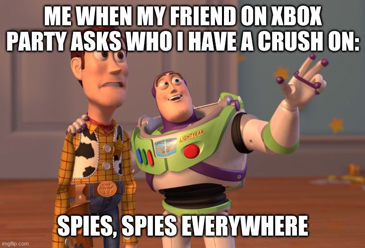 X, X Everywhere | ME WHEN MY FRIEND ON XBOX PARTY ASKS WHO I HAVE A CRUSH ON:; SPIES, SPIES EVERYWHERE | image tagged in memes,x x everywhere,crush | made w/ Imgflip meme maker