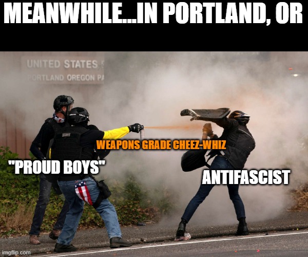 War, war never changes | MEANWHILE...IN PORTLAND, OR; WEAPONS GRADE CHEEZ-WHIZ; "PROUD BOYS"; ANTIFASCIST | image tagged in proud boys,portland,antifa | made w/ Imgflip meme maker