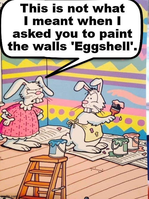 This is not what I meant when I asked you to paint the walls 'Eggshell'. | image tagged in comics/cartoons | made w/ Imgflip meme maker
