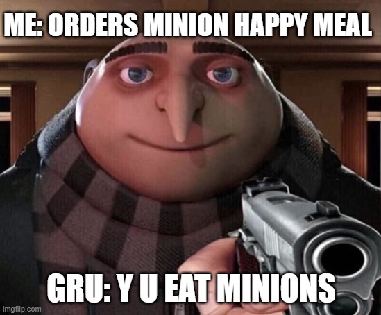 Gru Gun | ME: ORDERS MINION HAPPY MEAL; GRU: Y U EAT MINIONS | image tagged in gru gun | made w/ Imgflip meme maker